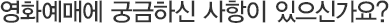 영화예매에 궁금하신 사항이 있으신가요?