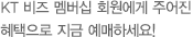 KT 비즈 멤버십 회원에게 주어진 혜택으로 지금 예매하세요!