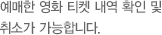 예매한 영화 티켓 내역 확인 및 취소가 가능합니다.
